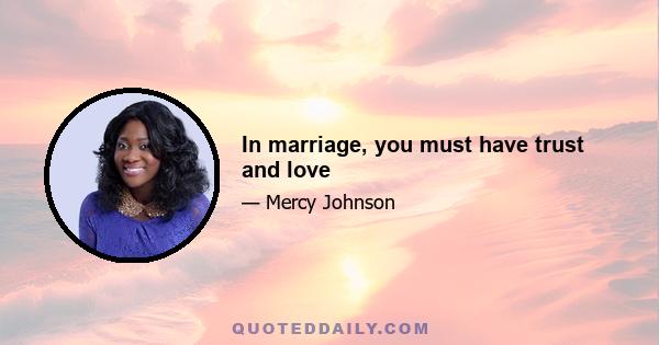 In marriage, you must have trust and love