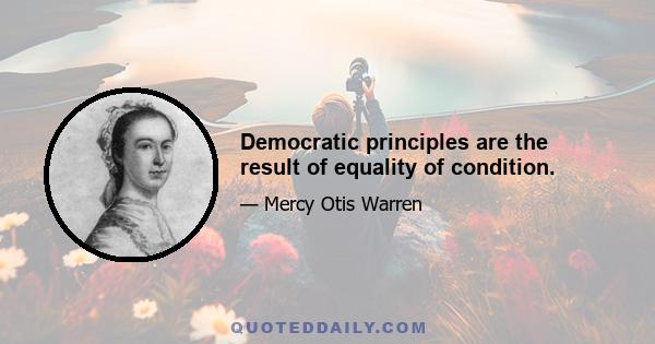 Democratic principles are the result of equality of condition.