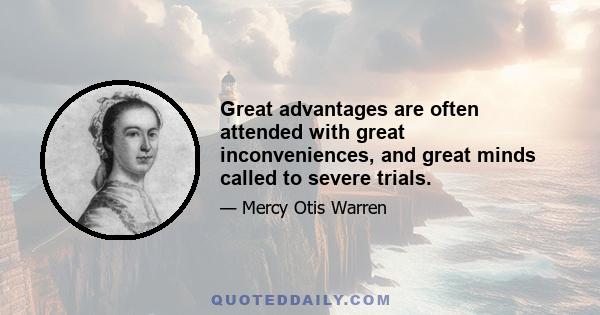 Great advantages are often attended with great inconveniences, and great minds called to severe trials.