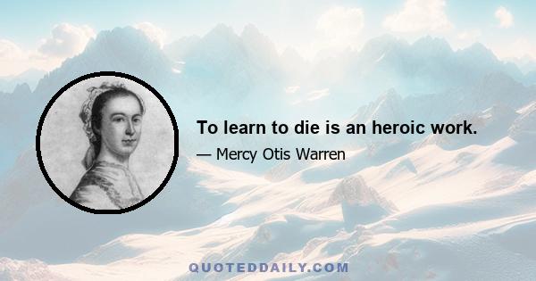 To learn to die is an heroic work.