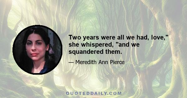 Two years were all we had, love, she whispered, and we squandered them.