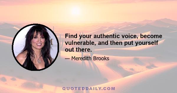 Find your authentic voice, become vulnerable, and then put yourself out there.