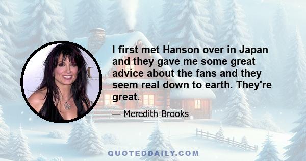 I first met Hanson over in Japan and they gave me some great advice about the fans and they seem real down to earth. They're great.