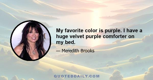 My favorite color is purple. I have a huge velvet purple comforter on my bed.