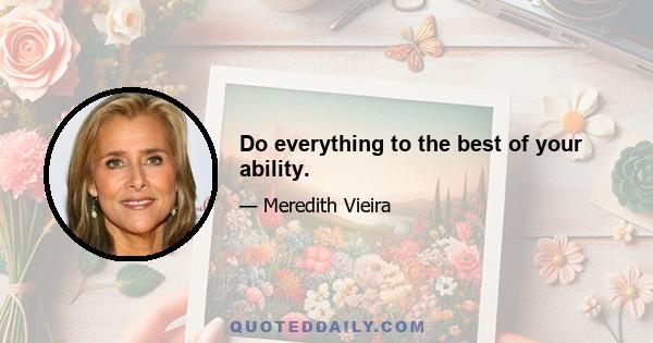 Do everything to the best of your ability.