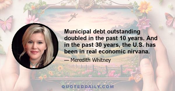 Municipal debt outstanding doubled in the past 10 years. And in the past 30 years, the U.S. has been in real economic nirvana.