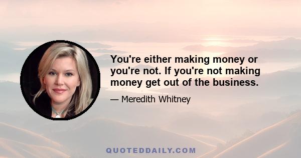 You're either making money or you're not. If you're not making money get out of the business.