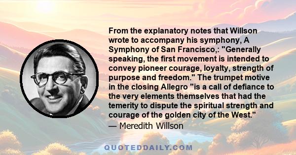 From the explanatory notes that Willson wrote to accompany his symphony, A Symphony of San Francisco,: Generally speaking, the first movement is intended to convey pioneer courage, loyalty, strength of purpose and