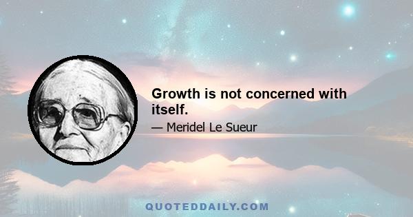 Growth is not concerned with itself.