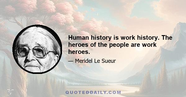 Human history is work history. The heroes of the people are work heroes.