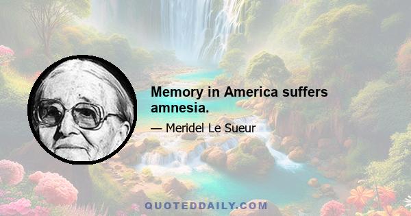 Memory in America suffers amnesia.