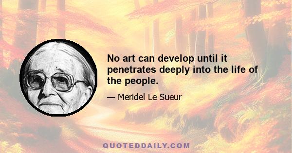 No art can develop until it penetrates deeply into the life of the people.