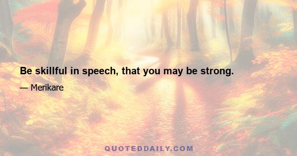 Be skillful in speech, that you may be strong.