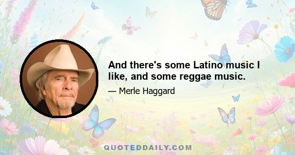 And there's some Latino music I like, and some reggae music.