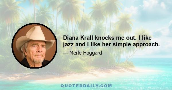 Diana Krall knocks me out. I like jazz and I like her simple approach.