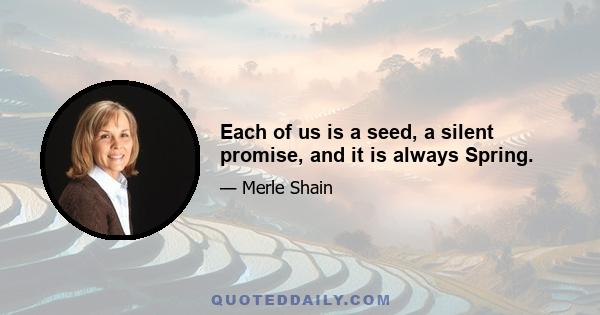 Each of us is a seed, a silent promise, and it is always Spring.