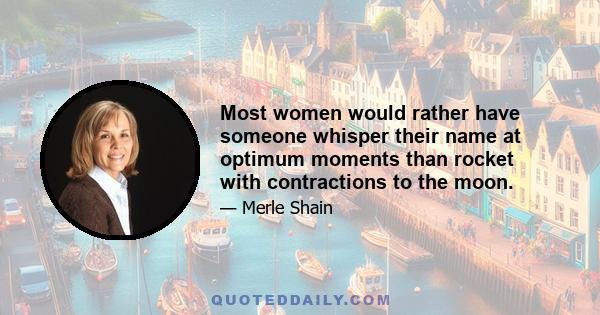 Most women would rather have someone whisper their name at optimum moments than rocket with contractions to the moon.