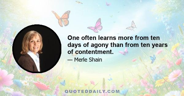 One often learns more from ten days of agony than from ten years of contentment.