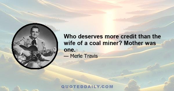 Who deserves more credit than the wife of a coal miner? Mother was one.