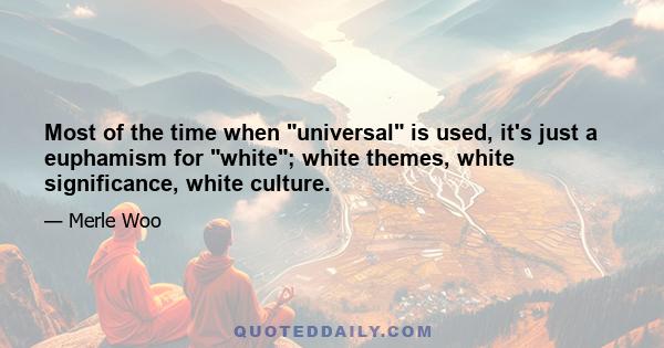 Most of the time when universal is used, it's just a euphamism for white; white themes, white significance, white culture.