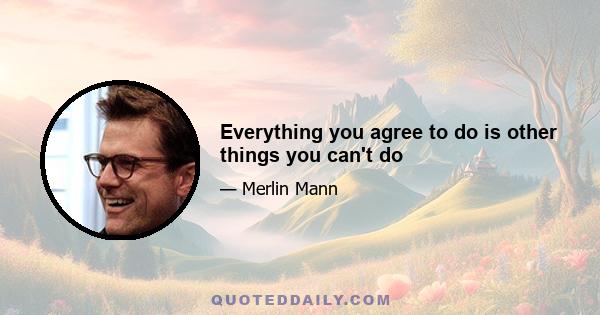 Everything you agree to do is other things you can't do