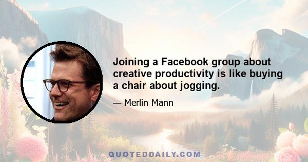 Joining a Facebook group about creative productivity is like buying a chair about jogging.