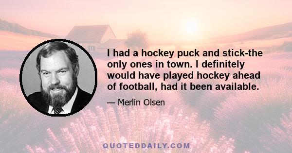 I had a hockey puck and stick-the only ones in town. I definitely would have played hockey ahead of football, had it been available.