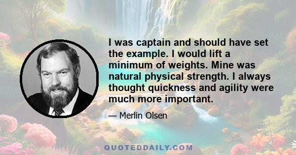 I was captain and should have set the example. I would lift a minimum of weights. Mine was natural physical strength. I always thought quickness and agility were much more important.