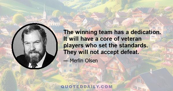 The winning team has a dedication. It will have a core of veteran players who set the standards. They will not accept defeat.