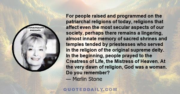 For people raised and programmed on the patriarchal religions of today, religions that affect even the most secular aspects of our society, perhaps there remains a lingering, almost innate memory of sacred shrines and