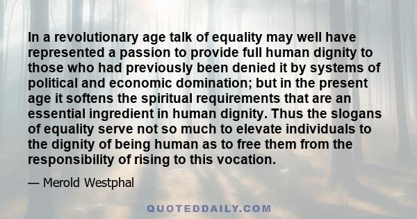 In a revolutionary age talk of equality may well have represented a passion to provide full human dignity to those who had previously been denied it by systems of political and economic domination; but in the present