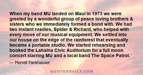 When my band MU landed on Maui in 1973 we were greeted by a wonderful group of peace loving brothers & sisters who we immediately formed a bond with. We had two instant roadies, Spider & Richard, who helped with every