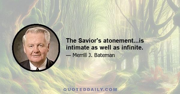 The Savior's atonement...is intimate as well as infinite.