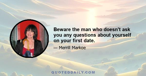 Beware the man who doesn't ask you any questions about yourself on your first date.