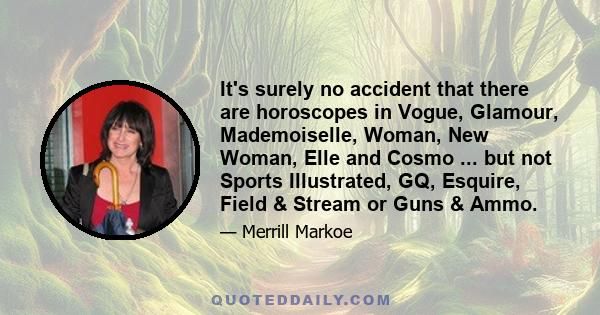 It's surely no accident that there are horoscopes in Vogue, Glamour, Mademoiselle, Woman, New Woman, Elle and Cosmo ... but not Sports Illustrated, GQ, Esquire, Field & Stream or Guns & Ammo.