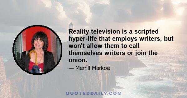 Reality television is a scripted hyper-life that employs writers, but won't allow them to call themselves writers or join the union.