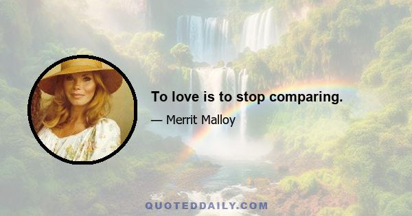 To love is to stop comparing.