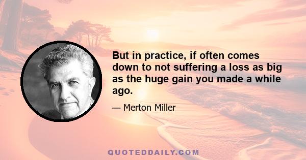 But in practice, if often comes down to not suffering a loss as big as the huge gain you made a while ago.