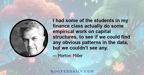 I had some of the students in my finance class actually do some empirical work on capital structures, to see if we could find any obvious patterns in the data, but we couldn't see any.