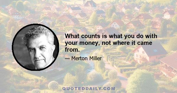 What counts is what you do with your money, not where it came from.