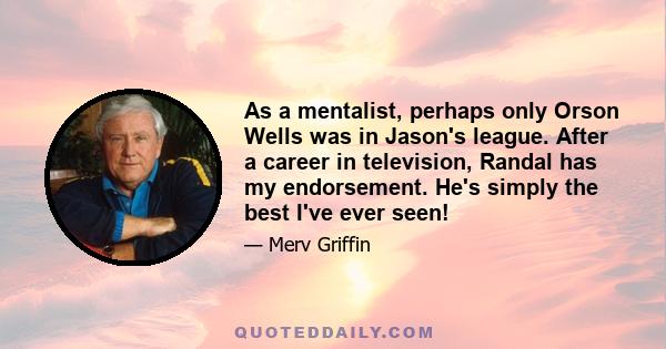 As a mentalist, perhaps only Orson Wells was in Jason's league. After a career in television, Randal has my endorsement. He's simply the best I've ever seen!