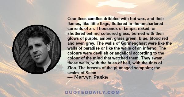 Countless candles dribbled with hot wax, and their flames, like little flags, fluttered in the unchartered currents of air. Thousands of lamps, naked, or shuttered behind coloured glass, burned with their glows of