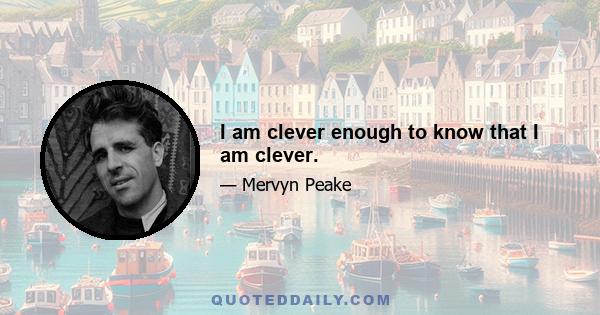 I am clever enough to know that I am clever.