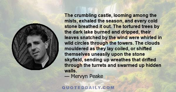 The crumbling castle, looming among the mists, exhaled the season, and every cold stone breathed it out. The tortured trees by the dark lake burned and dripped, their leaves snatched by the wind were whirled in wild