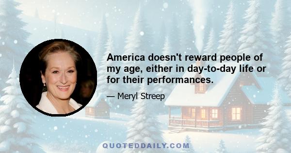 America doesn't reward people of my age, either in day-to-day life or for their performances.