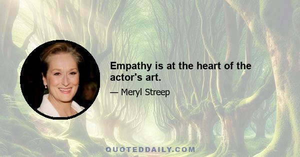 Empathy is at the heart of the actor's art.