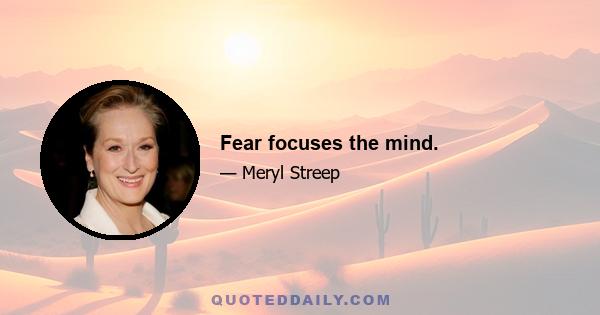 Fear focuses the mind.