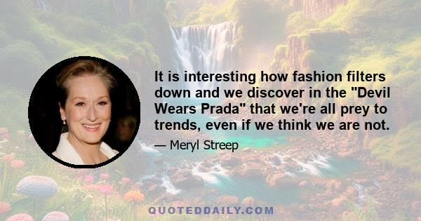 It is interesting how fashion filters down and we discover in the Devil Wears Prada that we're all prey to trends, even if we think we are not.