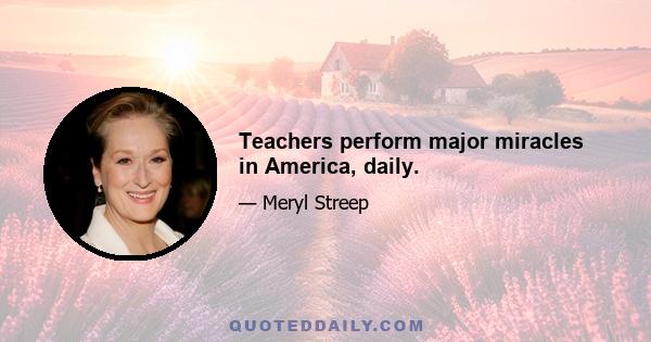 Teachers perform major miracles in America, daily.