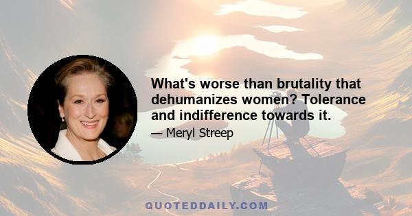 What's worse than brutality that dehumanizes women? Tolerance and indifference towards it.